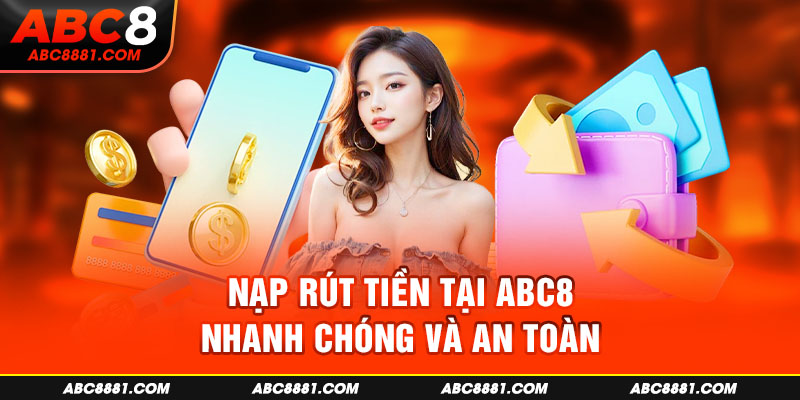 Nạp rút tiền tại ABC8 nhanh chóng và an toàn